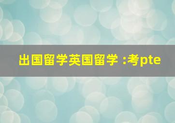 出国留学英国留学 :考pte